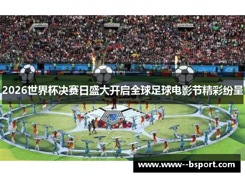 2026世界杯决赛日盛大开启全球足球电影节精彩纷呈