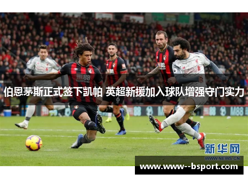 伯恩茅斯正式签下凯帕 英超新援加入球队增强守门实力