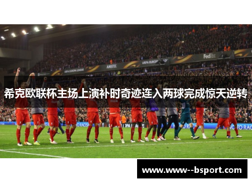 希克欧联杯主场上演补时奇迹连入两球完成惊天逆转