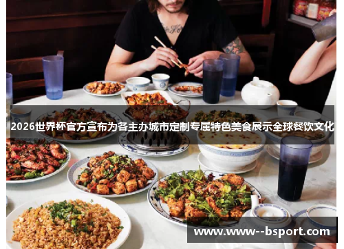 2026世界杯官方宣布为各主办城市定制专属特色美食展示全球餐饮文化